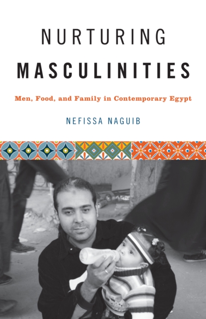 Nurturing Masculinities : Men, Food, and Family in Contemporary Egypt, Paperback / softback Book