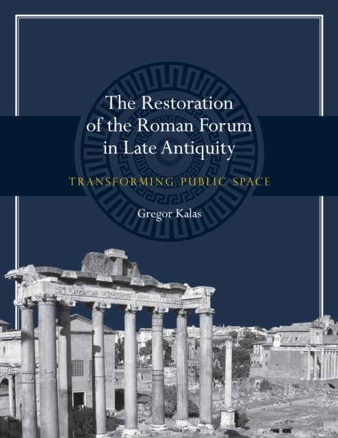 The Restoration of the Roman Forum in Late Antiquity : Transforming Public Space, Paperback / softback Book