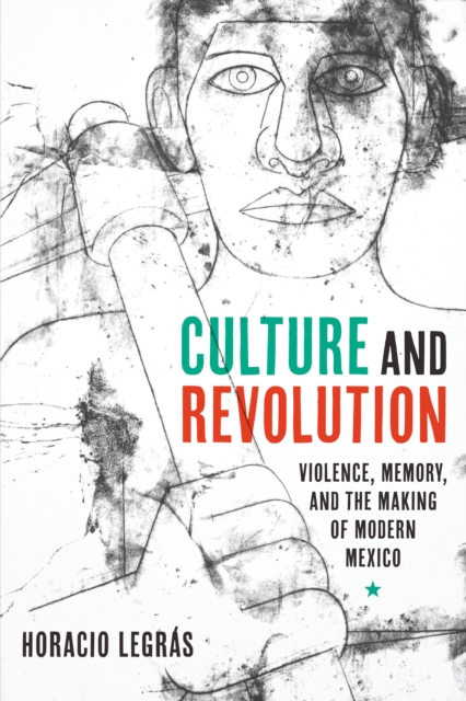 Culture and Revolution : Violence, Memory, and the Making of Modern Mexico, Hardback Book