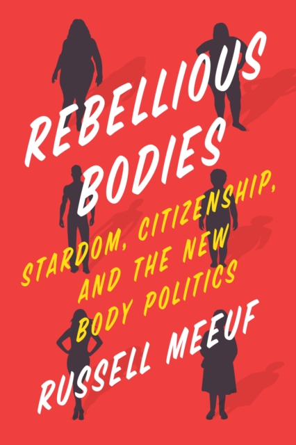 Rebellious Bodies : Stardom, Citizenship, and the New Body Politics, Paperback / softback Book