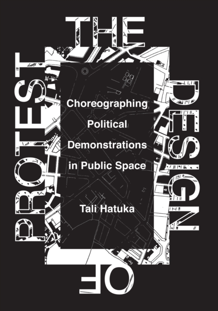 The Design of Protest : Choreographing Political Demonstrations in Public Space, Hardback Book