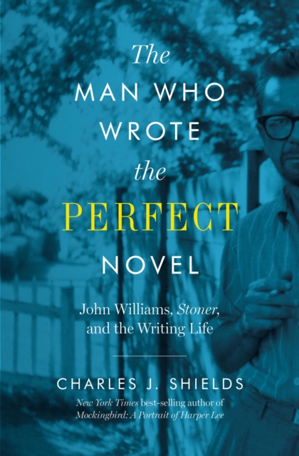 The Man Who Wrote the Perfect Novel : John Williams, Stoner, and the Writing Life, Hardback Book