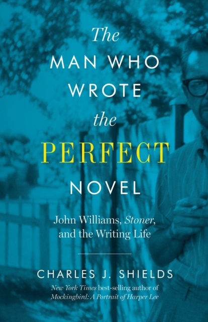 The Man Who Wrote the Perfect Novel : John Williams, Stoner, and the Writing Life, EPUB eBook