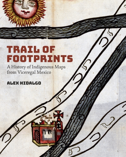 Trail of Footprints : A History of Indigenous Maps from Viceregal Mexico, EPUB eBook