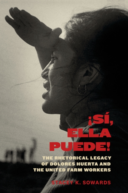 Si, Ella Puede! : The Rhetorical Legacy of Dolores Huerta and the United Farm Workers, Hardback Book