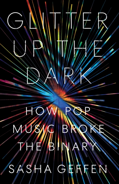 Glitter Up the Dark : How Pop Music Broke the Binary, Paperback / softback Book