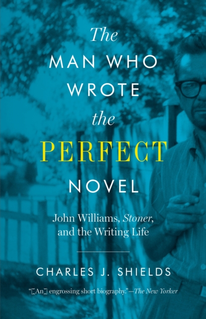 The Man Who Wrote the Perfect Novel : John Williams, Stoner, and the Writing Life, Paperback / softback Book