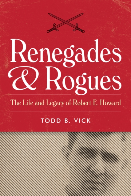 Renegades & Rogues : The Life and Legacy of Robert E. Howard, EPUB eBook