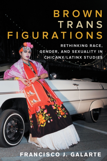 Brown Trans Figurations : Rethinking Race, Gender, and Sexuality in Chicanx/Latinx Studies, Hardback Book