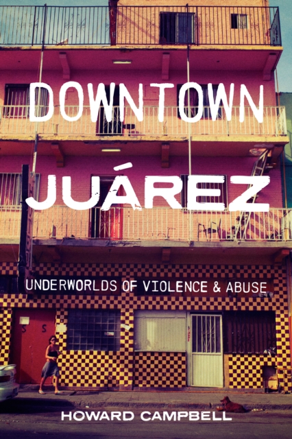 Downtown Juarez : Underworlds of Violence and Abuse, Hardback Book