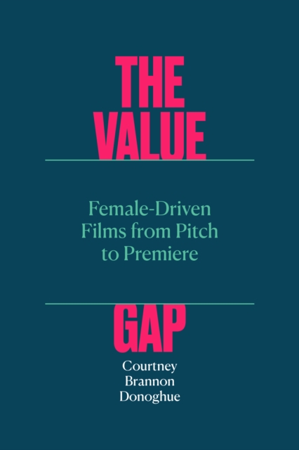 The Value Gap : Female-Driven Films from Pitch to Premiere, Paperback / softback Book