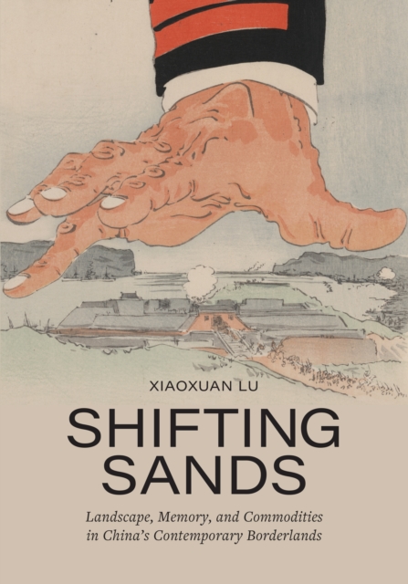 Shifting Sands : Landscape, Memory, and Commodities in China's Contemporary Borderlands, Hardback Book