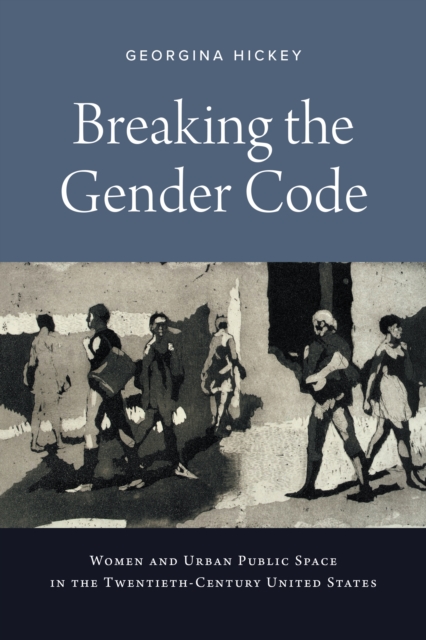 Breaking the Gender Code : Women and Urban Public Space in the Twentieth-Century United States, Hardback Book