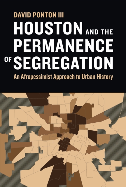 Houston and the Permanence of Segregation : An Afropessimist Approach to Urban History, Hardback Book