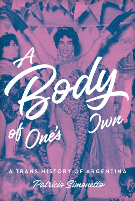 A Body of One's Own : A Trans History of Argentina, EPUB eBook