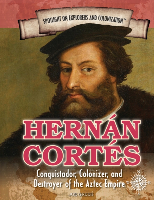 Hernan Cortes : Conquistador, Colonizer, and Destroyer of the Aztec Empire, PDF eBook