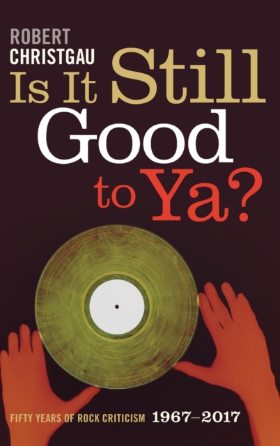 Is It Still Good to Ya? : Fifty Years of Rock Criticism, 1967-2017, Hardback Book