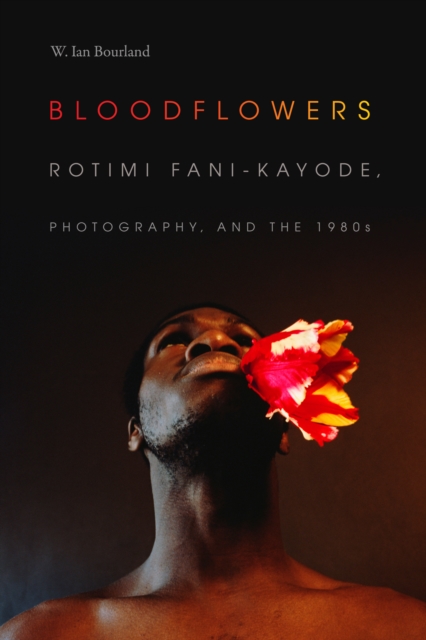 Bloodflowers : Rotimi Fani-Kayode, Photography, and the 1980s, Hardback Book