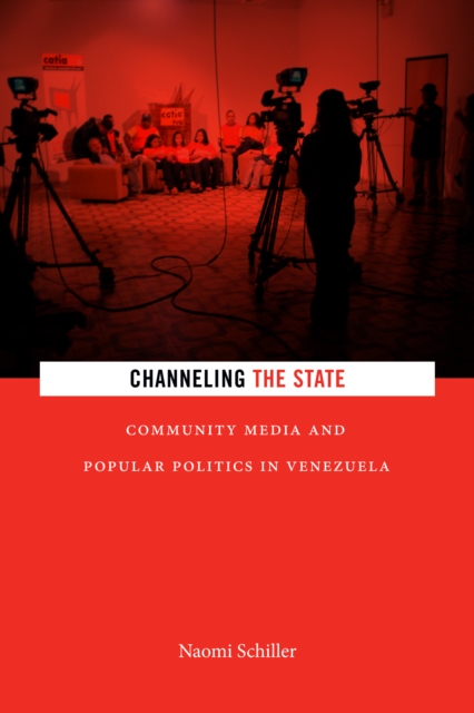 Channeling the State : Community Media and Popular Politics in Venezuela, Paperback / softback Book