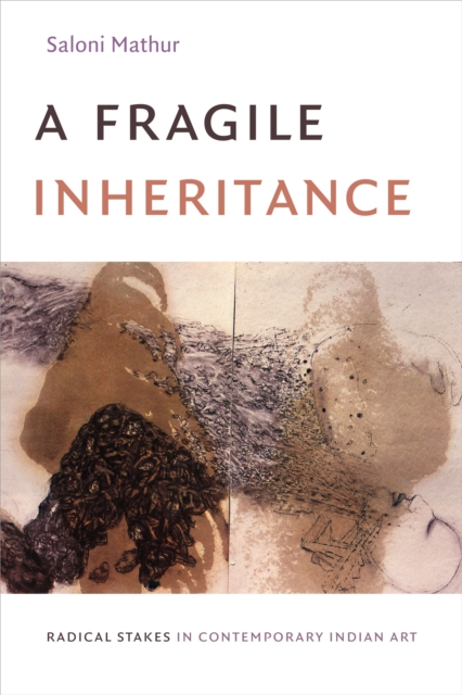 A Fragile Inheritance : Radical Stakes in Contemporary Indian Art, Hardback Book