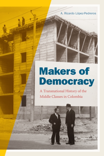Makers of Democracy : A Transnational History of the Middle Classes in Colombia, Paperback / softback Book
