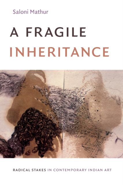 A Fragile Inheritance : Radical Stakes in Contemporary Indian Art, Paperback / softback Book