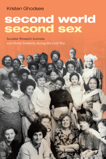 Second World, Second Sex : Socialist Women's Activism and Global Solidarity during the Cold War, PDF eBook