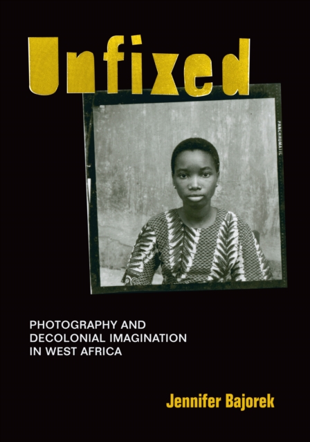 Unfixed : Photography and Decolonial Imagination in West Africa, Hardback Book