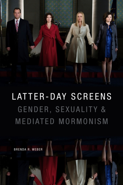 Latter-day Screens : Gender, Sexuality, and Mediated Mormonism, Hardback Book