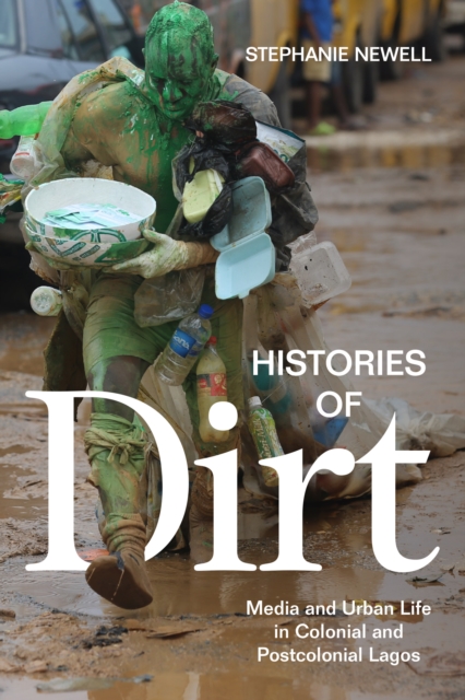 Histories of Dirt : Media and Urban Life in Colonial and Postcolonial Lagos, Hardback Book