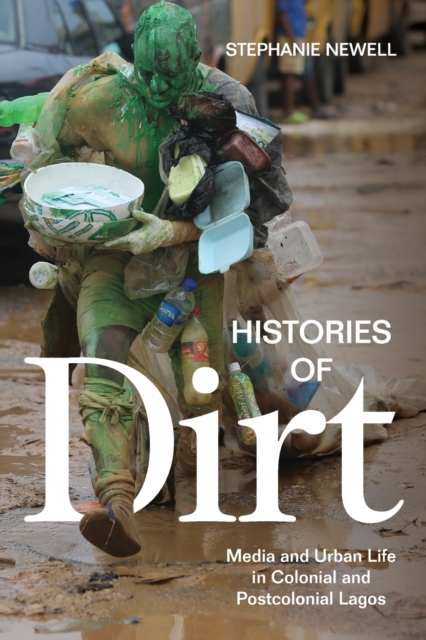 Histories of Dirt : Media and Urban Life in Colonial and Postcolonial Lagos, Paperback / softback Book