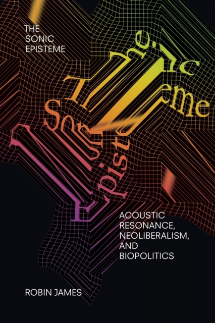 The Sonic Episteme : Acoustic Resonance, Neoliberalism, and Biopolitics, Paperback / softback Book