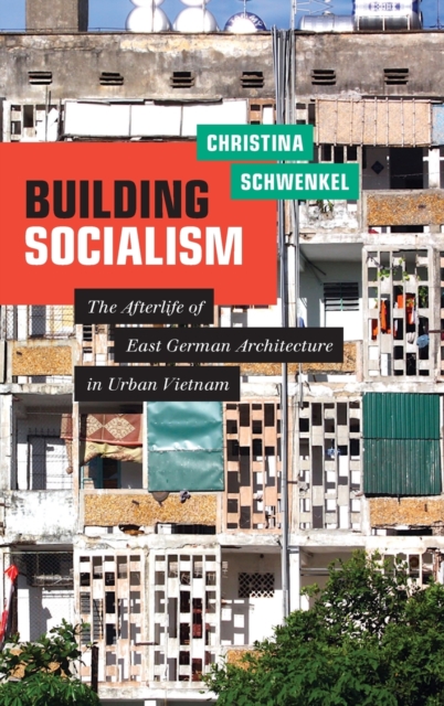 Building Socialism : The Afterlife of East German Architecture in Urban Vietnam, Hardback Book