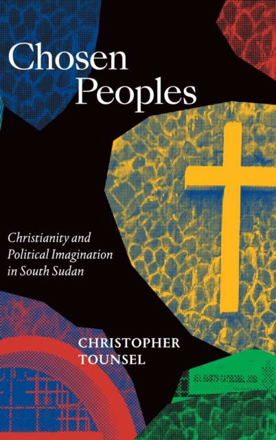 Chosen Peoples : Christianity and Political Imagination in South Sudan, Hardback Book