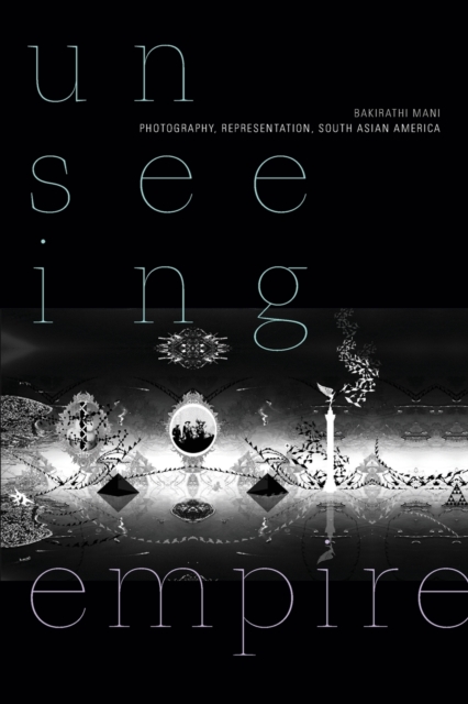 Unseeing Empire : Photography, Representation, South Asian America, Paperback / softback Book