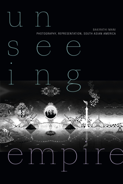 Unseeing Empire : Photography, Representation, South Asian America, PDF eBook