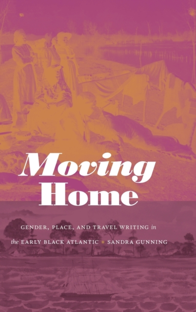 Moving Home : Gender, Place, and Travel Writing in the Early Black Atlantic, Hardback Book