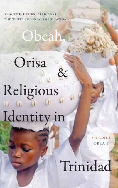 Obeah, Orisa, and Religious Identity in Trinidad, Volume I, Obeah : Africans in the White Colonial Imagination, Hardback Book
