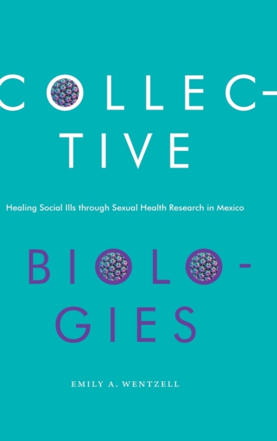 Collective Biologies : Healing Social Ills through Sexual Health Research in Mexico, Hardback Book