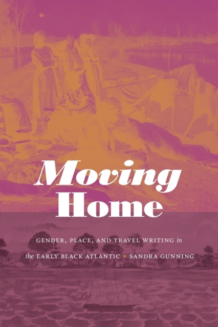 Moving Home : Gender, Place, and Travel Writing in the Early Black Atlantic, Paperback / softback Book
