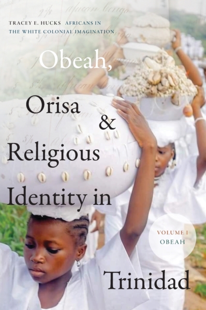 Obeah, Orisa, and Religious Identity in Trinidad, Volume I, Obeah : Africans in the White Colonial Imagination, Paperback / softback Book