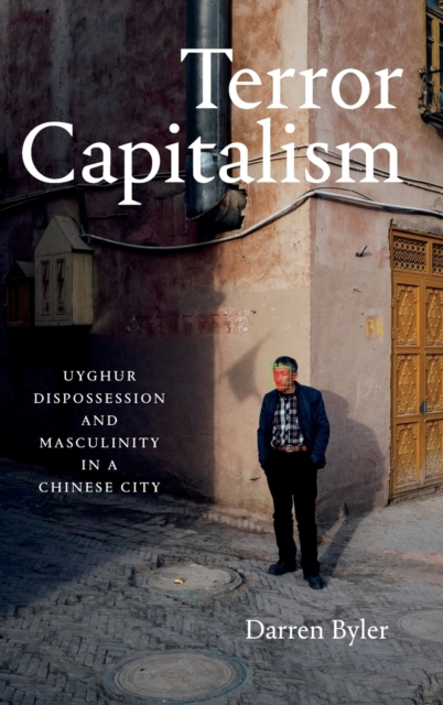 Terror Capitalism : Uyghur Dispossession and Masculinity in a Chinese City, Hardback Book