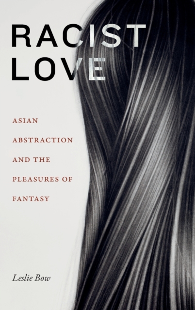 Racist Love : Asian Abstraction and the Pleasures of Fantasy, Hardback Book