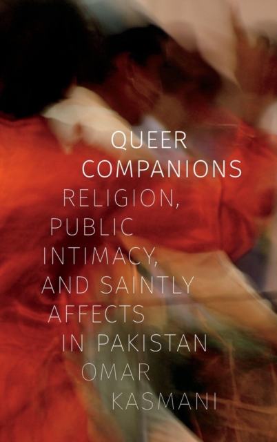 Queer Companions : Religion, Public Intimacy, and Saintly Affects in Pakistan, Hardback Book