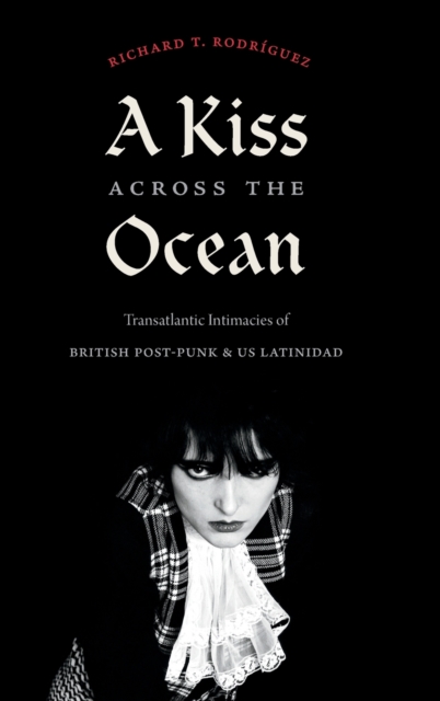 A Kiss across the Ocean : Transatlantic Intimacies of British Post-Punk and US Latinidad, Hardback Book