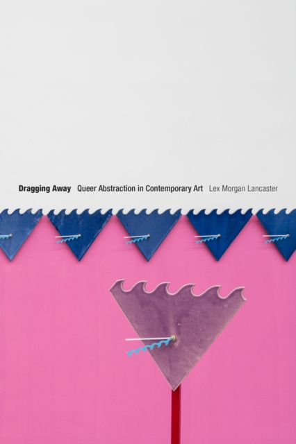 Dragging Away : Queer Abstraction in Contemporary Art, Hardback Book