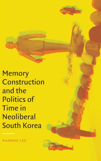 Memory Construction and the Politics of Time in Neoliberal South Korea, Hardback Book