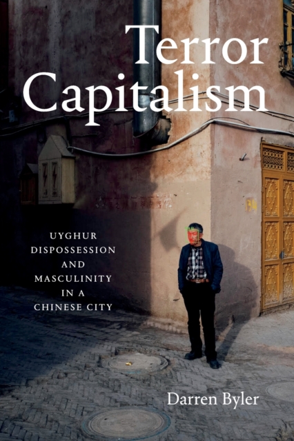 Terror Capitalism : Uyghur Dispossession and Masculinity in a Chinese City, Paperback / softback Book
