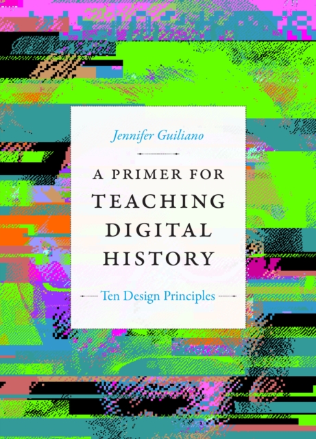 A Primer for Teaching Digital History : Ten Design Principles, Paperback / softback Book