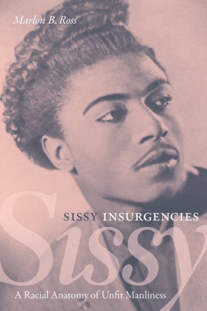 Sissy Insurgencies : A Racial Anatomy of Unfit Manliness, Paperback / softback Book